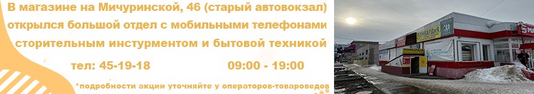 В магазине на Мичуринской, 46 отрылся большой отдел с мобильными телефонами, строительным инструментом и бытовой техникой